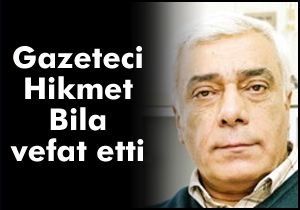 Gazeteci Hikmet Bila vefat etti